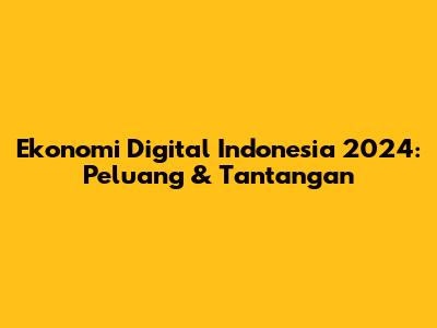 Ekonomi Digital Indonesia 2024: Peluang & Tantangan