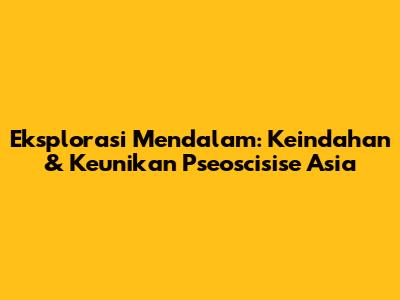 Eksplorasi Mendalam: Keindahan & Keunikan Pseoscisise Asia