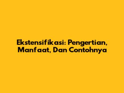 Ekstensifikasi: Pengertian, Manfaat, Dan Contohnya