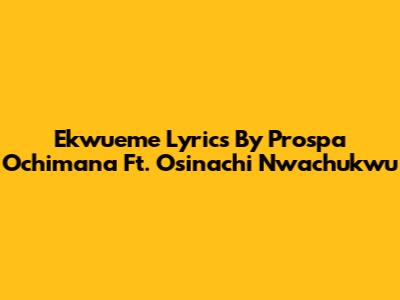 Ekwueme Lyrics By Prospa Ochimana Ft. Osinachi Nwachukwu
