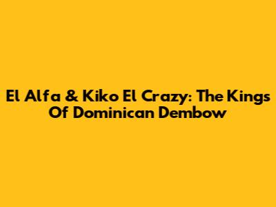 El Alfa & Kiko El Crazy: The Kings Of Dominican Dembow