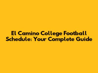 El Camino College Football Schedule: Your Complete Guide