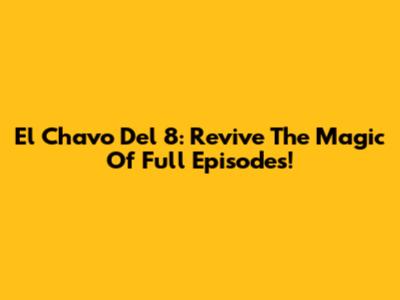 El Chavo Del 8: Revive The Magic Of Full Episodes!