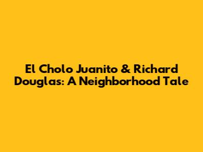El Cholo Juanito & Richard Douglas: A Neighborhood Tale