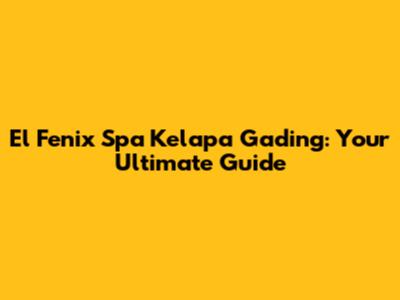 El Fenix Spa Kelapa Gading: Your Ultimate Guide