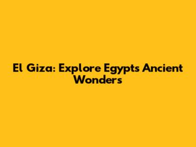 El Giza: Explore Egypt's Ancient Wonders