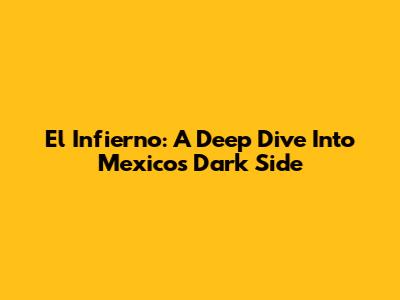 El Infierno: A Deep Dive Into Mexico's Dark Side