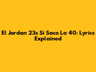 El Jordan 23's 'Si Saco La 40': Lyrics Explained