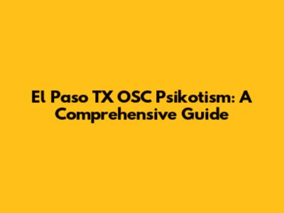 El Paso TX OSC Psikotism: A Comprehensive Guide