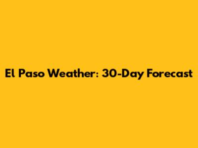 El Paso Weather: 30-Day Forecast
