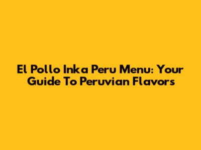El Pollo Inka Peru Menu: Your Guide To Peruvian Flavors