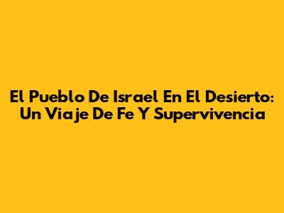 El Pueblo De Israel En El Desierto: Un Viaje De Fe Y Supervivencia