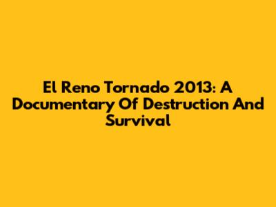 El Reno Tornado 2013: A Documentary Of Destruction And Survival