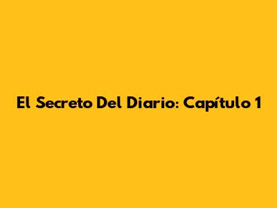 El Secreto Del Diario: Capítulo 1