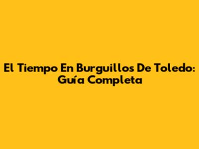 El Tiempo En Burguillos De Toledo: Guía Completa