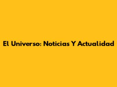 El Universo: Noticias Y Actualidad