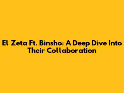 El Zeta Ft. Binsho: A Deep Dive Into Their Collaboration
