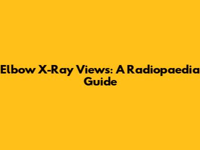 Elbow X-Ray Views: A Radiopaedia Guide