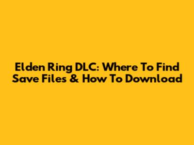 Elden Ring DLC: Where To Find Save Files & How To Download