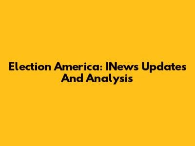 Election America: INews Updates And Analysis