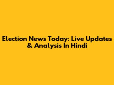 Election News Today: Live Updates & Analysis In Hindi