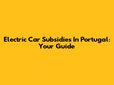 Electric Car Subsidies In Portugal: Your Guide