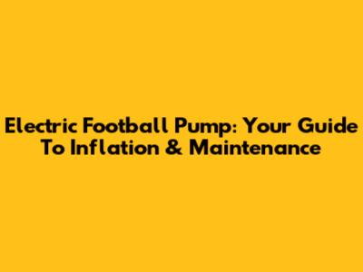 Electric Football Pump: Your Guide To Inflation & Maintenance