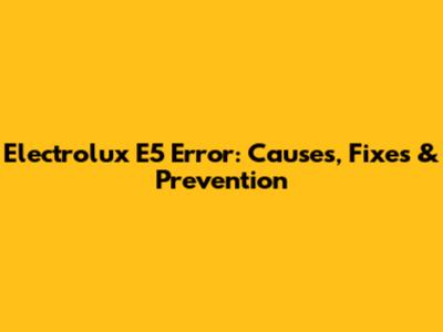 Electrolux E5 Error: Causes, Fixes & Prevention