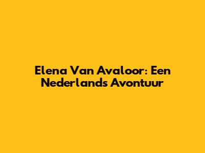 Elena Van Avaloor: Een Nederlands Avontuur