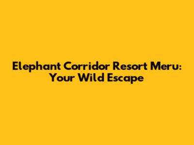 Elephant Corridor Resort Meru: Your Wild Escape