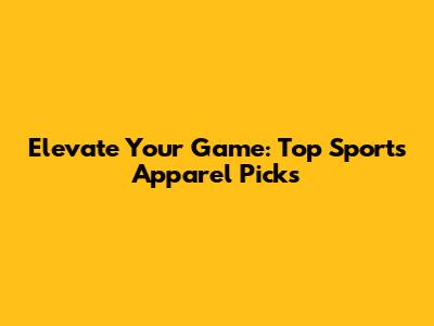 Elevate Your Game: Top Sports Apparel Picks