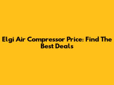 Elgi Air Compressor Price: Find The Best Deals