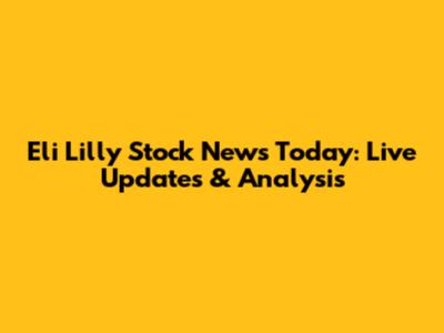 Eli Lilly Stock News Today: Live Updates & Analysis