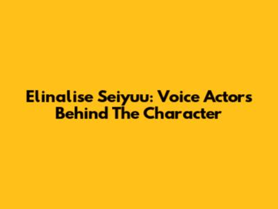 Elinalise Seiyuu: Voice Actors Behind The Character