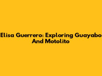 Elisa Guerrero: Exploring "Guayabo" And "Motolito"