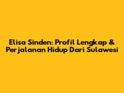 Elisa Sinden: Profil Lengkap & Perjalanan Hidup Dari Sulawesi