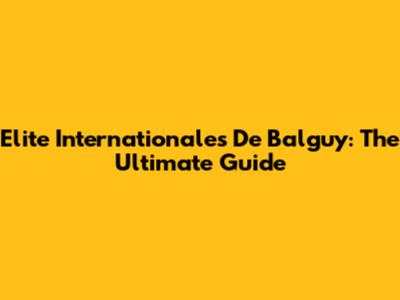 Elite Internationales De Balguy: The Ultimate Guide