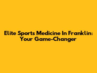 Elite Sports Medicine In Franklin: Your Game-Changer