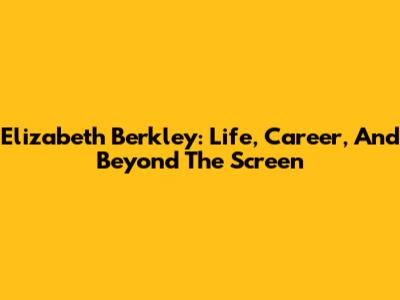Elizabeth Berkley: Life, Career, And Beyond The Screen