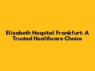 Elizabeth Hospital Frankfurt: A Trusted Healthcare Choice