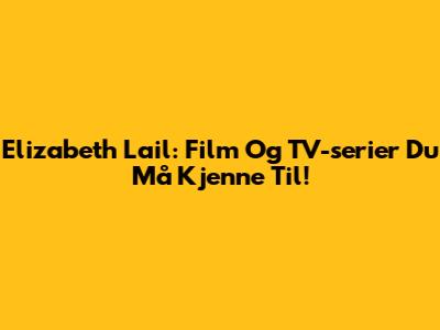 Elizabeth Lail: Film Og TV-serier Du Må Kjenne Til!