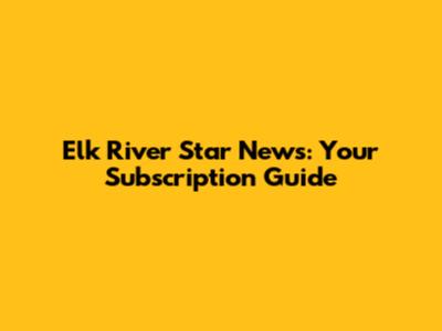 Elk River Star News: Your Subscription Guide