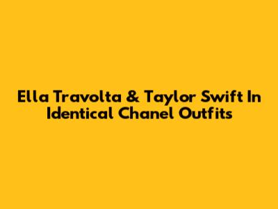 Ella Travolta & Taylor Swift In Identical Chanel Outfits
