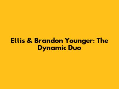 Ellis & Brandon Younger: The Dynamic Duo