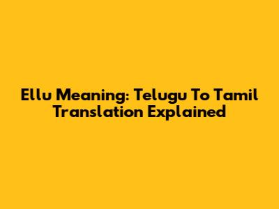Ellu Meaning: Telugu To Tamil Translation Explained