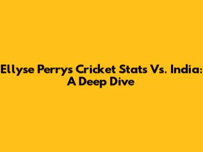 Ellyse Perry's Cricket Stats Vs. India: A Deep Dive