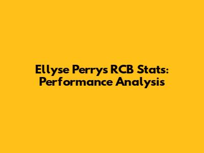 Ellyse Perry's RCB Stats: Performance Analysis