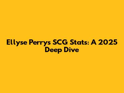Ellyse Perry's SCG Stats: A 2025 Deep Dive