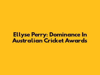 Ellyse Perry: Dominance In Australian Cricket Awards