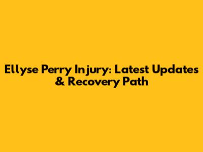 Ellyse Perry Injury: Latest Updates & Recovery Path